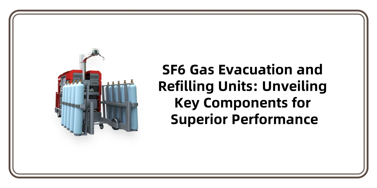 SF6 Gas Evacuation and Refilling Units: Unveiling Key Components for Superior Performance