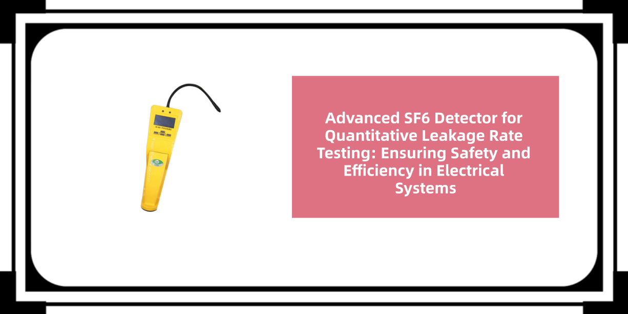 Advanced SF6 Detector for Quantitative Leakage Rate Testing: Ensuring Safety and Efficiency in Electrical Systems