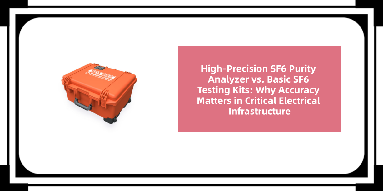 High-Precision SF6 Purity Analyzer vs. Basic SF6 Testing Kits