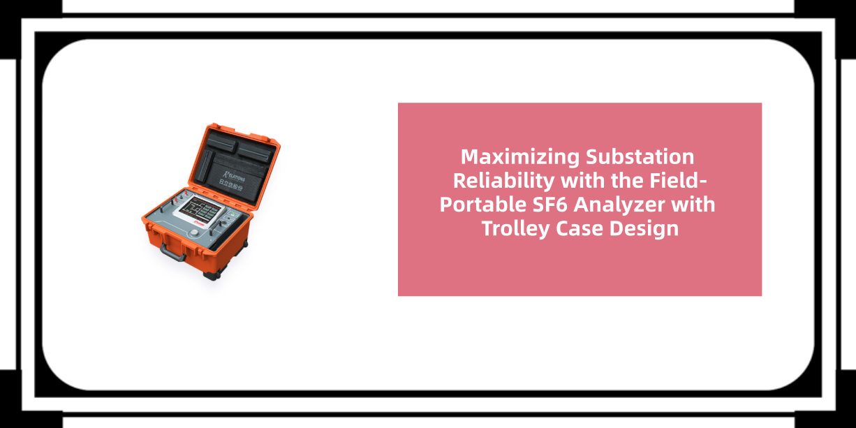 Maximizing Substation Reliability with the Field-Portable SF6 Analyzer with Trolley Case Design
