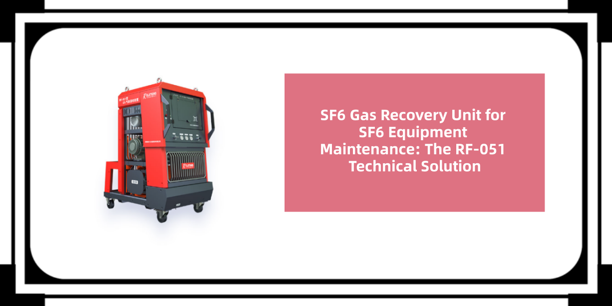 SF6 Gas Recovery Unit for SF6 Equipment Maintenance: The RF-051 Technical Solution